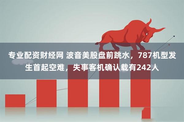 专业配资财经网 波音美股盘前跳水，787机型发生首起空难，失事客机确认载有242人