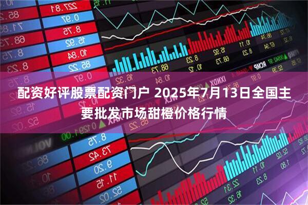 配资好评股票配资门户 2025年7月13日全国主要批发市场甜橙价格行情