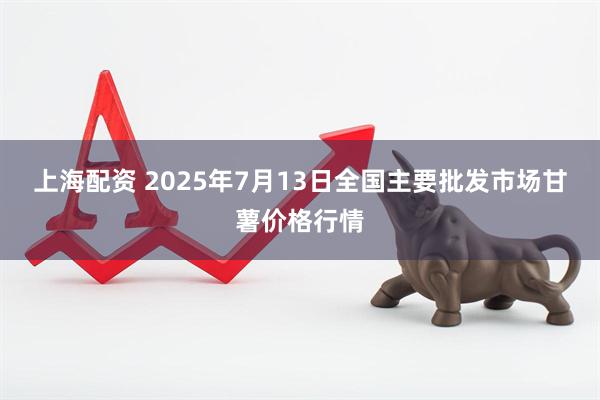 上海配资 2025年7月13日全国主要批发市场甘薯价格行情
