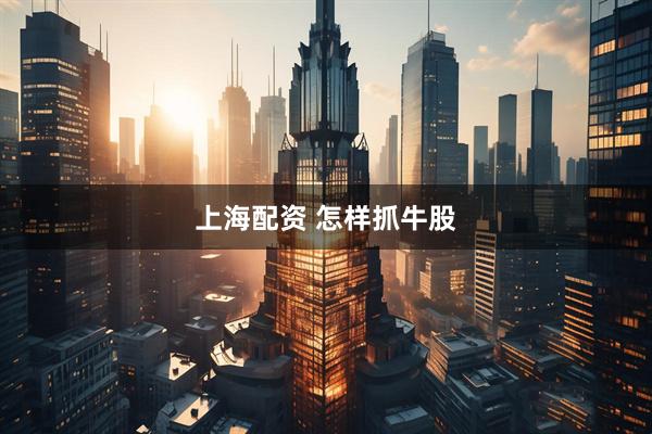 上海配资 怎样抓牛股