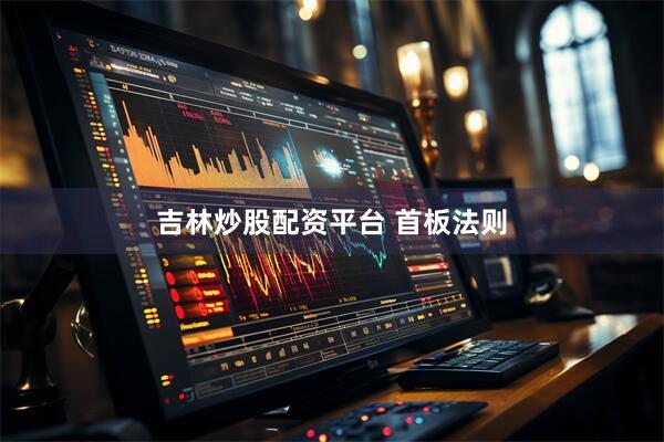 吉林炒股配资平台 首板法则