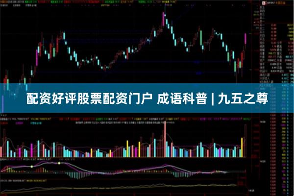 配资好评股票配资门户 成语科普 | 九五之尊