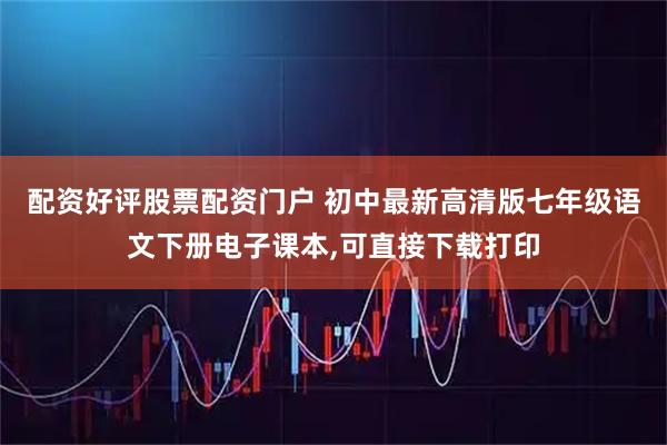 配资好评股票配资门户 初中最新高清版七年级语文下册电子课本,可直接下载打印