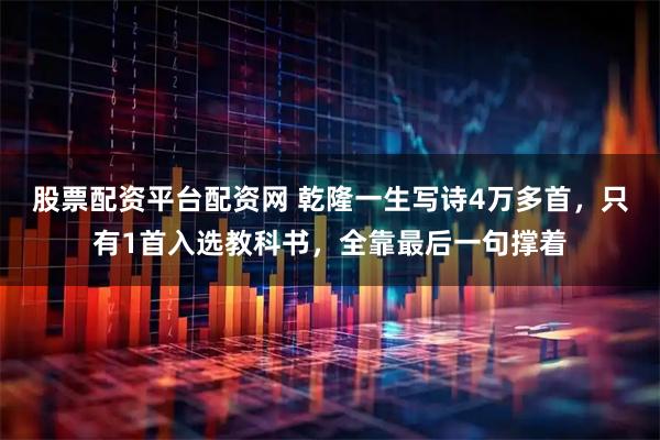 股票配资平台配资网 乾隆一生写诗4万多首，只有1首入选教科书，全靠最后一句撑着