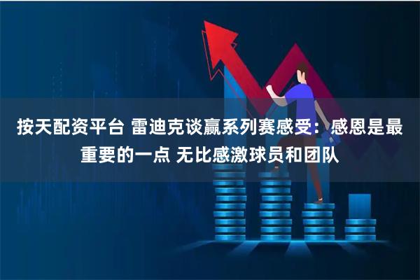按天配资平台 雷迪克谈赢系列赛感受：感恩是最重要的一点 无比感激球员和团队