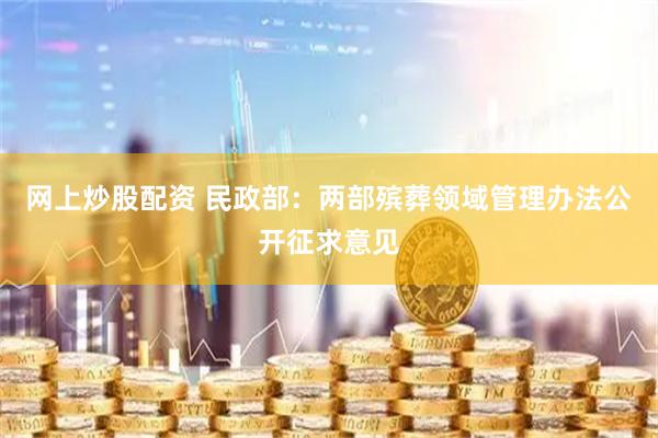 网上炒股配资 民政部：两部殡葬领域管理办法公开征求意见